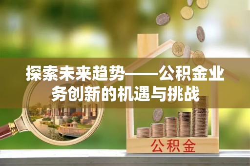 神木探索未来趋势——公积金业务创新的机遇与挑战