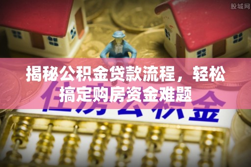 神木揭秘公积金贷款流程，轻松搞定购房资金难题