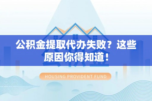 神木公积金提取代办失败？这些原因你得知道！