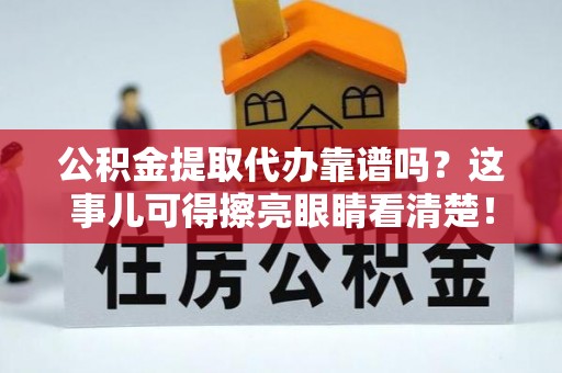 神木公积金提取代办靠谱吗？这事儿可得擦亮眼睛看清楚！