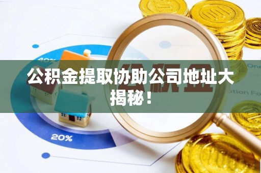 神木公积金提取协助公司地址大揭秘！
