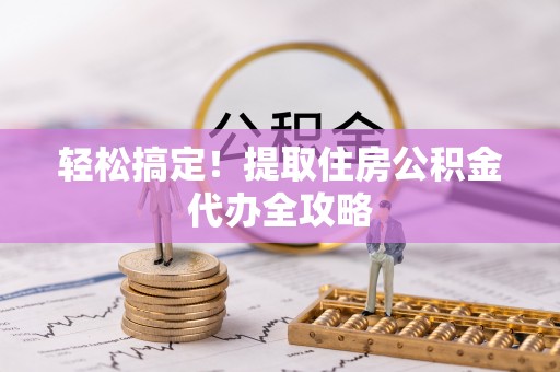 神木轻松搞定！提取住房公积金代办全攻略