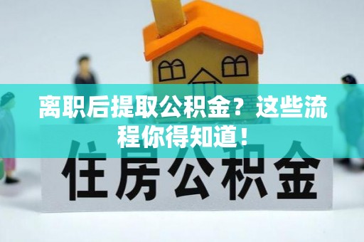 神木离职后提取公积金？这些流程你得知道！