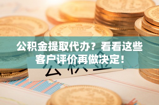神木公积金提取代办？看看这些客户评价再做决定！