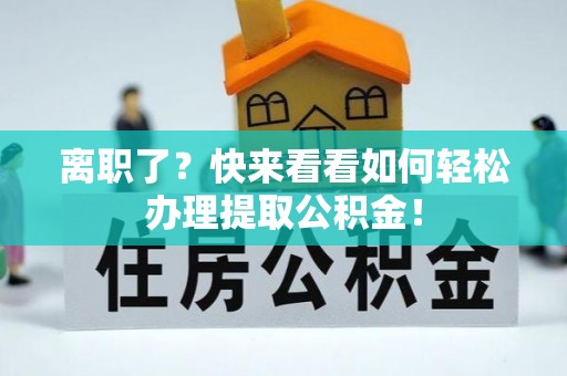 神木离职了？快来看看如何轻松办理提取公积金！