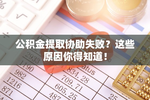 神木公积金提取协助失败？这些原因你得知道！