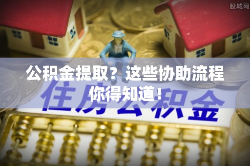 神木公积金提取？这些协助流程你得知道！