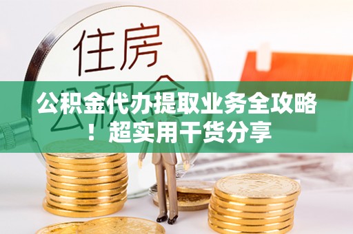 神木公积金代办提取业务全攻略！超实用干货分享