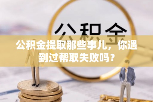 神木公积金提取那些事儿，你遇到过帮取失败吗？