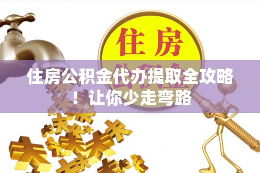 神木住房公积金代办提取全攻略！让你少走弯路