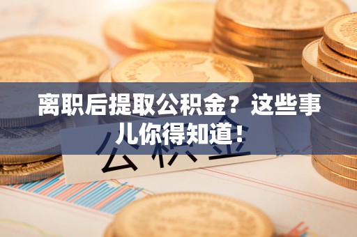 神木离职后提取公积金？这些事儿你得知道！