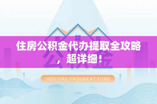 神木住房公积金代办提取全攻略，超详细！