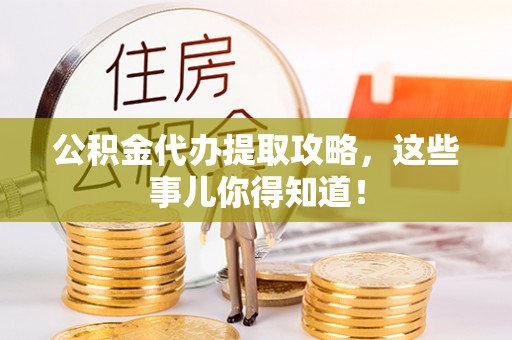 神木公积金代办提取攻略，这些事儿你得知道！