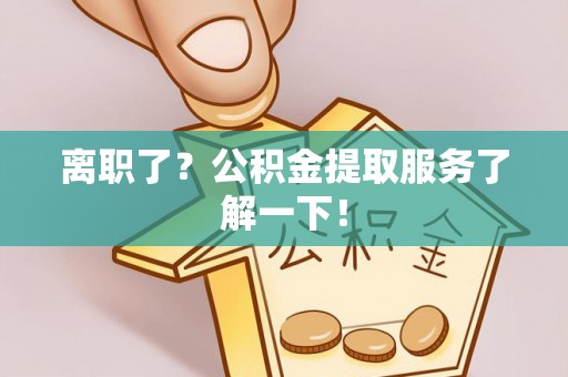 神木离职了？公积金提取服务了解一下！