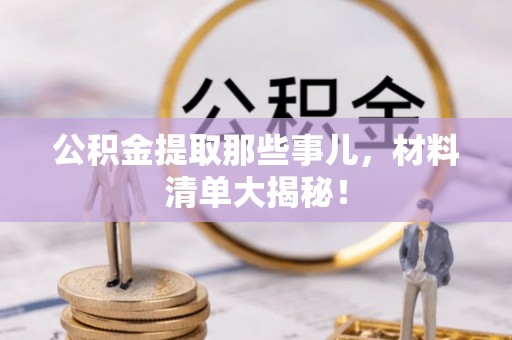 神木公积金提取那些事儿，材料清单大揭秘！