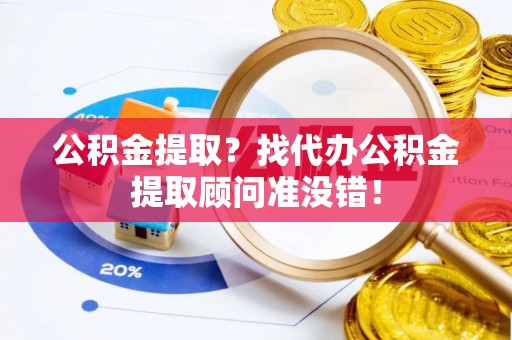 神木公积金提取？找代办公积金提取顾问准没错！