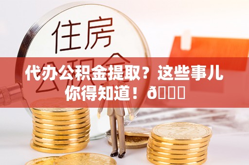 神木代办公积金提取？这些事儿你得知道！😎