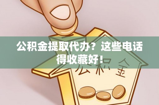 神木公积金提取代办？这些电话得收藏好！