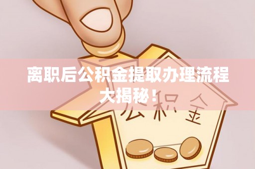 神木离职后公积金提取办理流程大揭秘！