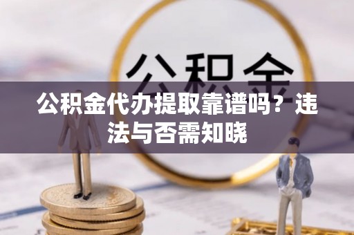 神木公积金代办提取靠谱吗？违法与否需知晓
