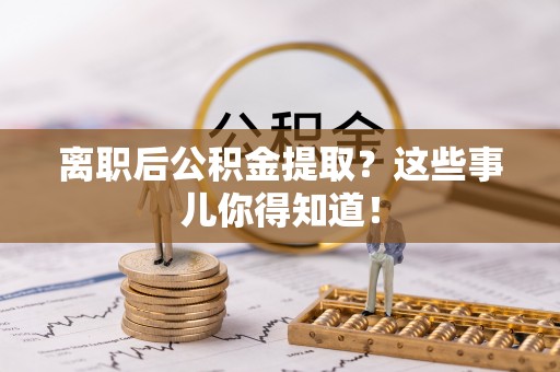 神木离职后公积金提取？这些事儿你得知道！