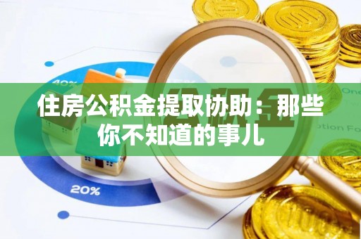 神木住房公积金提取协助：那些你不知道的事儿