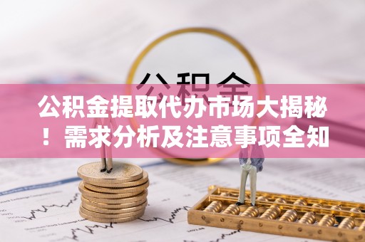 神木公积金提取代办市场大揭秘！需求分析及注意事项全知道