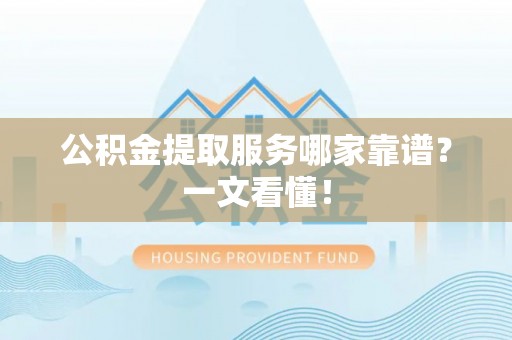 神木公积金提取服务哪家靠谱？一文看懂！