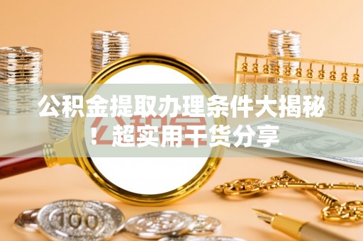 神木公积金提取办理条件大揭秘！超实用干货分享