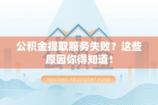 神木公积金提取服务失败？这些原因你得知道！