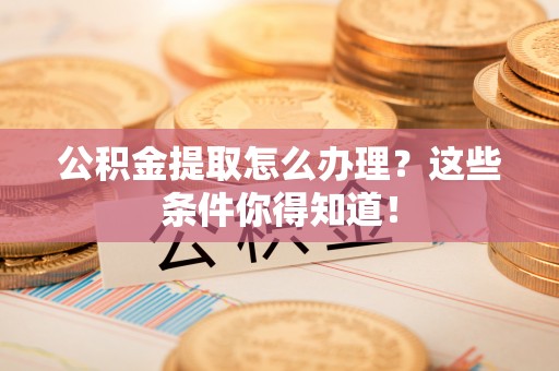 神木公积金提取怎么办理？这些条件你得知道！
