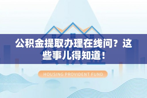神木公积金提取办理在线问？这些事儿得知道！