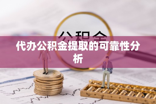 神木代办公积金提取的可靠性分析
