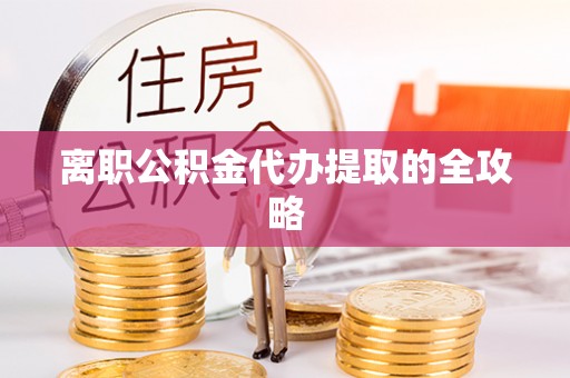 神木离职公积金代办提取的全攻略