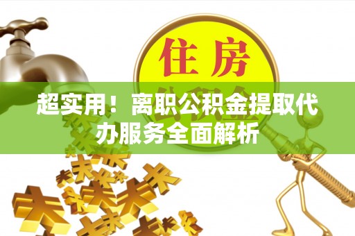神木超实用！离职公积金提取代办服务全面解析