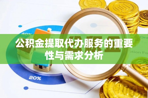 神木公积金提取代办服务的重要性与需求分析