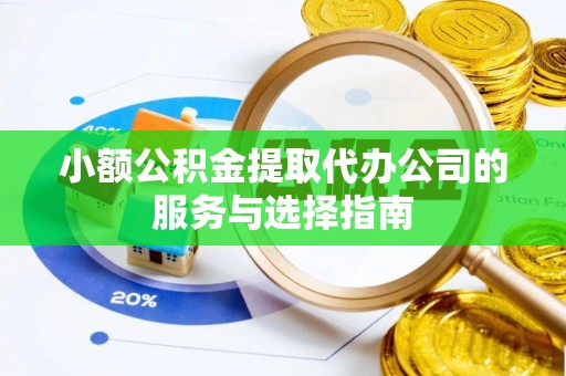 神木小额公积金提取代办公司的服务与选择指南