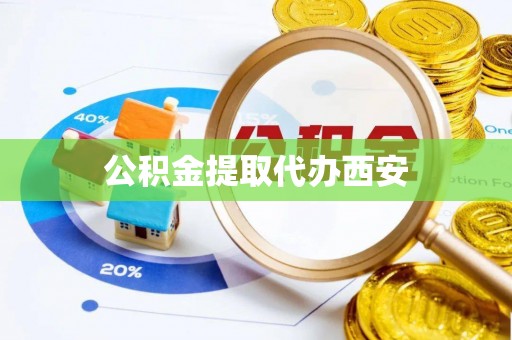 神木公积金提取代办西安