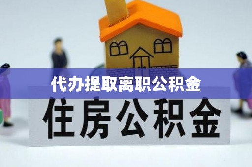 神木代办提取离职公积金